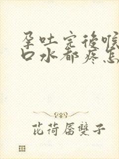 孕吐完后喉咙吞口水都疼怎么办