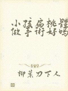 小孩扁桃体化脓做手术好吗