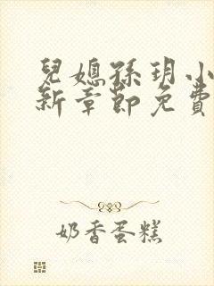 儿媳孙玥小说最新章节免费阅读