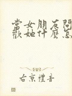 当女朋友问我喜欢她什么怎么回答