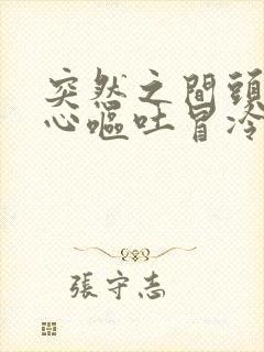 突然之间头晕恶心呕吐冒冷汗怎么回事