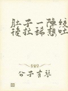 肚子一阵绞痛然后拉稀想吐