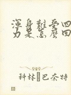 浑身难受四肢无力是怎么回事