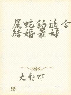 属蛇的适合几月结婚最好