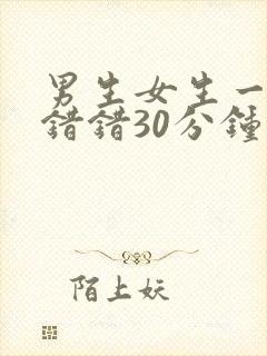 男生女生一起错错错30分钟免费