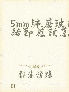 5mm肺磨玻璃结节应该怎么办