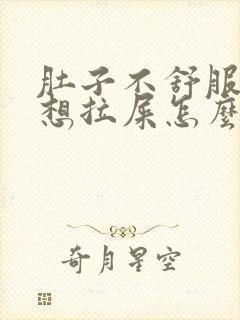 肚子不舒服一直想拉屎怎么回事