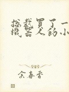 总裁买了一个男机器人的小说