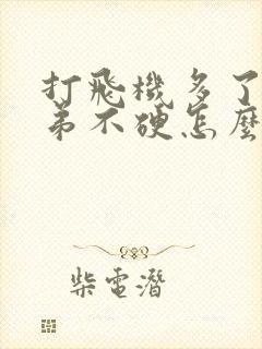 打飞机多了小弟弟不硬怎么办