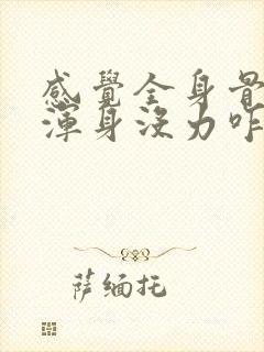 感觉全身骨头疼浑身没力咋回事