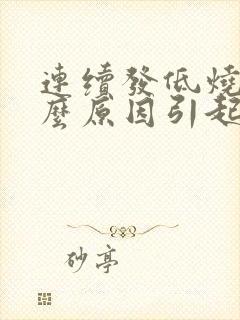 连续发低烧是什么原因引起的