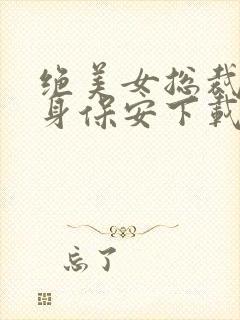 绝美女总裁的贴身保安下载