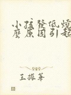 小孩发低烧是什么原因引起的