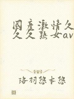 国产激情久久久久久熟女av