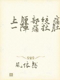 上腹部绞痛一阵一阵痛拉肚子