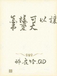 怎样可以让小弟弟变大