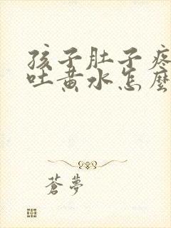 孩子肚子疼呕吐吐黄水怎么回事