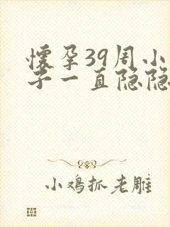 怀孕39周小肚子一直隐隐的疼