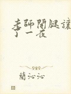 老师开腿让我爽了一夜