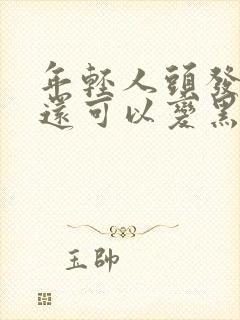 年轻人头发白了还可以变黑吗