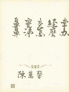 鼻窦炎经常有黄鼻涕怎么办