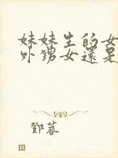 妹妹生的女儿是外甥女还是侄女