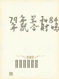 79年羊和84年鼠合财吗