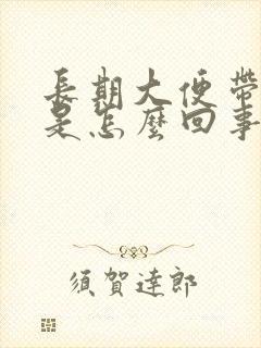 长期大便带鲜血是怎么回事