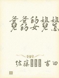 爸爸的姐姐的女儿的女儿怎样称呼