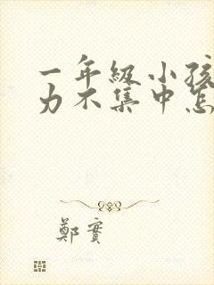 一年级小孩注意力不集中怎么训练