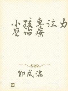 小孩专注力差怎么治疗