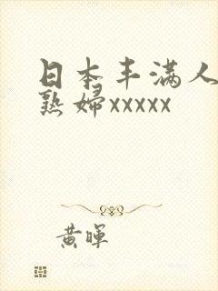 日本丰满人妻老熟妇xxxxx