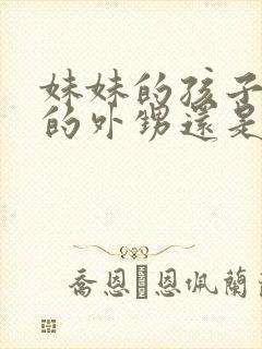 妹妹的孩子是我的外甥还是侄子