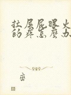 拉屎屁眼火辣辣的疼怎么办