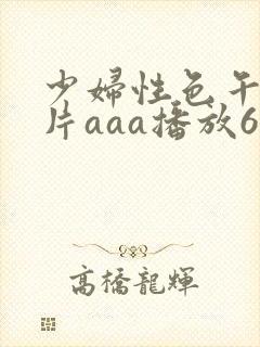 少妇性色午夜淫片aaa播放6