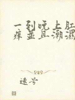 一到晚上肛门瘙痒并且潮湿用什么药好