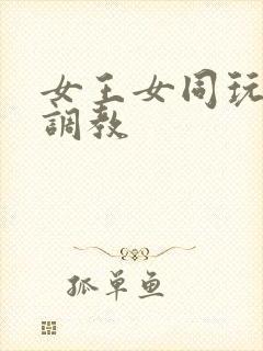 女王女同玩弄+调教