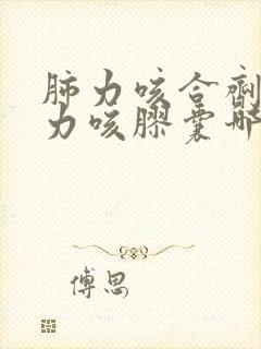 肺力咳合剂和肺力咳胶囊哪个效果好