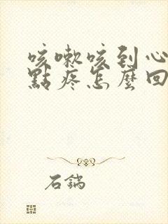 咳嗽咳到心口有点疼怎么回事封面