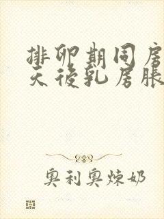 排卵期同房10天后乳房胀痛是怎么回事