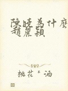 陈晓为什么不娶赵丽颖