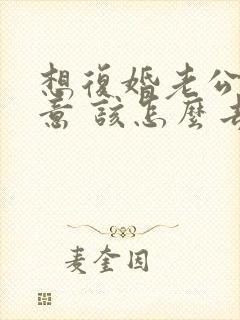 想复婚老公不同意 该怎么去挽回