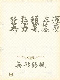 发热头疼浑身疼无力是怎么回事