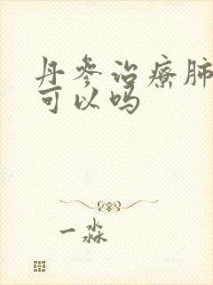 丹参治疗肺结节可以吗