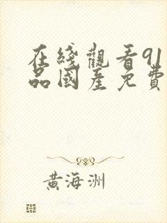 在线观看91精品国产免费