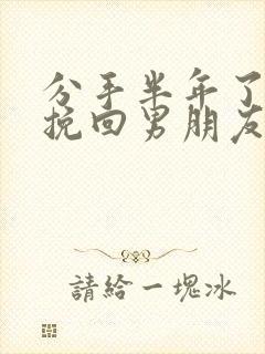 分手半年了还能挽回男朋友吗