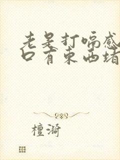 老是打嗝感觉胸口有东西堵着