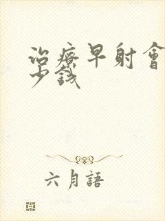 治疗早射会花多少钱