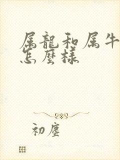 属龙和属牛姻缘怎么样