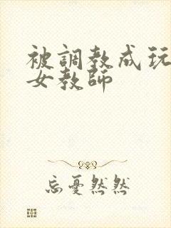 被调教成玩物的女教师